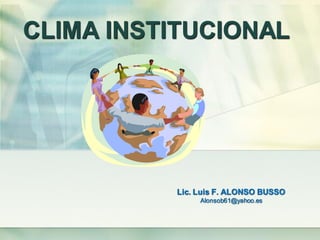 CLIMA INSTITUCIONAL
Lic. Luis F. ALONSO BUSSO
Alonsob61@yahoo.es
 