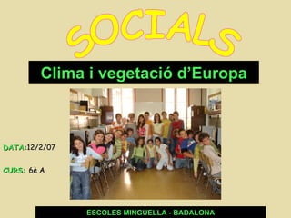 SOCIALS ESCOLES MINGUELLA - BADALONA DATA: 12/2/07 CURS:  6è A   Clima i vegetació d’Europa 
