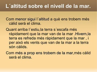 Els raigs solars escalfen més com més perpendicular són a la Terra Aquest raigs solament incideixen de manera perfectament perpendicular a la zona compresa entre los dos tròpics , és a dir , a prop de la línia de l´Ecuador .  Com  més a prop ens trobam de la línia del ecuador, més càlid serà el clima. La proximitat a l´Ecuador. 