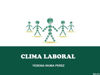 CLIMA LABORAL 
YESENIA INUMA PEREZ 
 