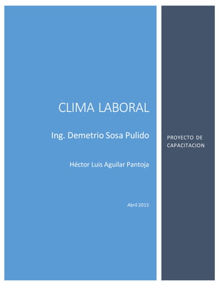 CLIMA LABORAL
Ing. Demetrio Sosa Pulido
Héctor Luis Aguilar Pantoja
Abril 2015
PROYECTO DE
CAPACITACION
 