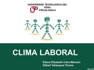 CLIMA LABORAL
Eliana Elizabeth Caira Mamani
Dilbert Velásquez Ticona
UNIVERSIDAD TECNOLOGICA DEL
PERU
PSICOLOGIA II
 