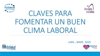 CLAVES PARA
FOMENTAR UN BUEN
CLIMA LABORAL
LIMA , MAYO 2019
 