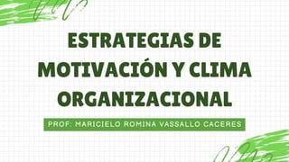 PROF: MARICIELO ROMINA VASSALLO CACERES
ESTRATEGIAS DE
MOTIVACIÓN Y CLIMA
ORGANIZACIONAL
 
