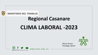 Regional Casanare
CLIMA LABORAL -2023
Blanca Amaya
Psicóloga Laboral
 