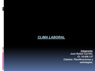 CLIMA LABORAL



                            Integrante:
                 José Rafael Carrillo.
                        CI: 16.656.127
            Cátedra: Planificaciones y
                           estrategias.
 