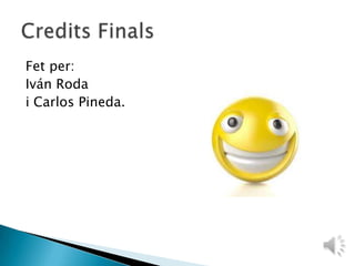 Fet per: Iván Roda i Carlos Pineda.                      Credits Finals