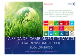 LA	SFIDA	DEI	CAMBIAMENTI	CLIMATICI
FRA	FAKE NEWS	E	#METEOBUFALE
LUCA	LOMBROSO
WWW.LOMBROSO.IT- LUCA@LOMBROSO.IT
 