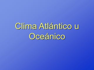 Clima Atlántico u
    Oceánico
 