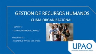 GESTION DE RECURSOS HUMANOS
CLIMA ORGANIZACIONAL
INTEGRANTES :
- VALLADOLID RIVERA, LUIS ANGEL
DOCENTE :
- ESPINOZA RAYMUNDO, MARCO
 