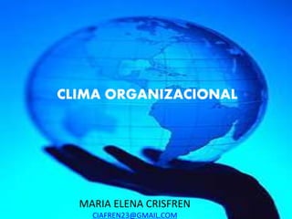 MARIA ELENA CRISFREN
CIAFREN23@GMAIL.COM
CLIMA ORGANIZACIONAL
 