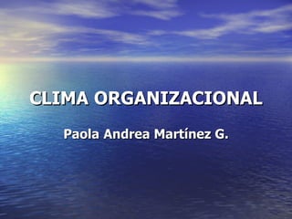 CLIMA   ORGANIZACIONAL Paola   Andrea Martínez G. 