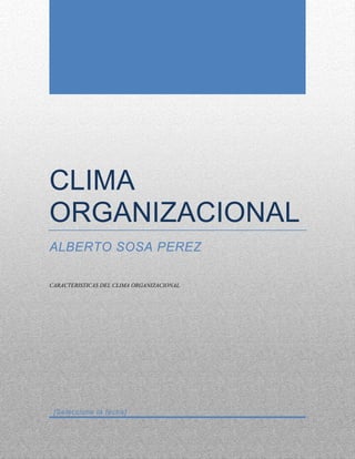 CLIMA
ORGANIZACIONAL
ALBERTO SOSA PEREZ

CARACTERISTICAS DEL CLIMA ORGANIZACIONAL




 [Seleccione la fecha]
 