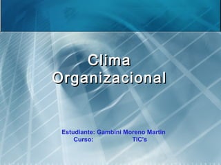 ClimaClima
OrganizacionalOrganizacional
Estudiante: Gambini Moreno Martin
Curso: TIC's
 