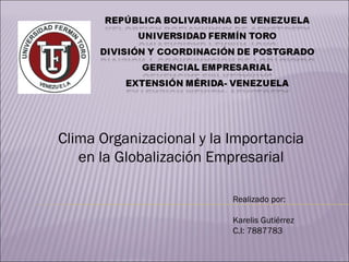 Clima Organizacional y la Importancia
   en la Globalización Empresarial

                          Realizado por:

                          Karelis Gutiérrez
                          C.I: 7887783
 