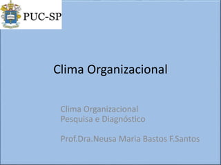 Clima Organizacional
Clima Organizacional
Pesquisa e Diagnóstico
Prof.Dra.Neusa Maria Bastos F.Santos
 