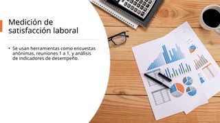 Medición de
satisfacción laboral
• Se usan herramientas como encuestas
anónimas, reuniones 1 a 1, y análisis
de indicadores de desempeño.
 