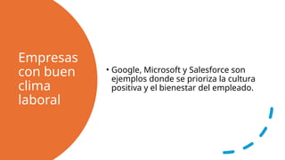 Empresas
con buen
clima
laboral
• Google, Microsoft y Salesforce son
ejemplos donde se prioriza la cultura
positiva y el bienestar del empleado.
 