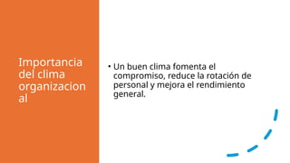 Importancia
del clima
organizacion
al
• Un buen clima fomenta el
compromiso, reduce la rotación de
personal y mejora el rendimiento
general.
 