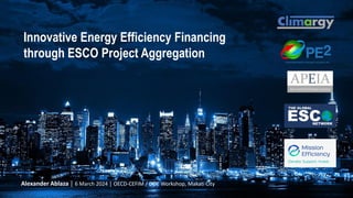 Alexander Ablaza │ 6 March 2024 │ OECD-CEFIM / DOE Workshop, Makati City
Innovative Energy Efficiency Financing
through ESCO Project Aggregation
 