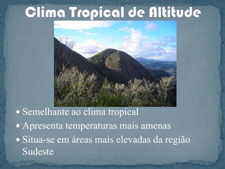 Alto índice de umidade do arClima TropicalAbrange as regiões Centro-Oeste, Nordeste e SudesteTemperaturas ElevadasDuas estações do ano bem definidasO inverno é ameno e secoVerão quente e chuvoso