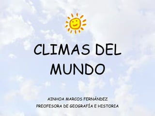 CLIMAS DEL MUNDO AINHOA MARCOS FERNÁNDEZ PREOFESORA DE GEOGRAFÍA E HISTORIA 