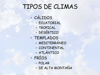 TIPOS DE CLIMAS CÁLIDOS ECUATORIAL TROPICAL DESÉRTICO TEMPLADOS MEDITERRÁNEO CONTINENTAL ATLÁNTICO FRÍOS POLAR DE ALTA MONTAÑA 