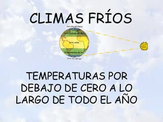 CLIMAS FRÍOS TEMPERATURAS POR DEBAJO DE CERO A LO LARGO DE TODO EL AÑO 