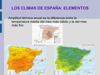 LOS CLIMAS DE ESPAÑA: ELEMENTOS La insolación:  cantidad de radiación solar que recibe la superficie terrestre (en España, el máximo se da en verano y el mínimo en invierno). Depende de latitud, altitud, relieve (solana-umbría) y nubosidad. 