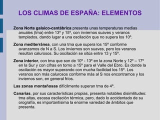 LOS CLIMAS DE ESPAÑA: ELEMENTOS La temperatura:  grado de calor del aire medido en grados centígrados mediante el termómetro y representado en los mapas mediante isotermas. Las temperaturas varían debido a: p roximidad al mar, latitud y altitud 