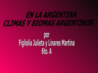 EN LA ARGENTINA CLIMAS Y BIOMAS ARGENTINOS por  Figliolia Julieta y Linares Martina 6to. A 