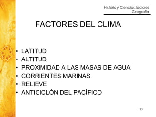 FACTORES DEL CLIMA LATITUD ALTITUD PROXIMIDAD A LAS MASAS DE AGUA CORRIENTES MARINAS RELIEVE ANTICICLÓN DEL PACÍFICO 