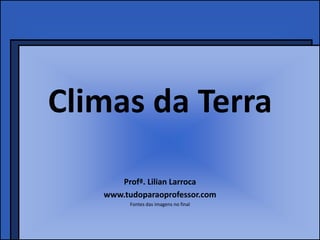 Climas da Terra

      Profª. Lilian Larroca
   www.tudoparaoprofessor.com
         Fontes das imagens no final
 