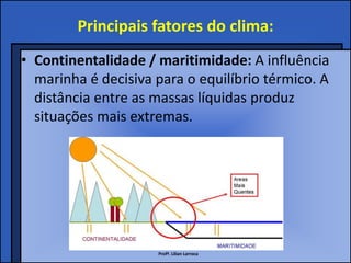 Principais fatores do clima:
• Continentalidade / maritimidade: A influência
  marinha é decisiva para o equilíbrio térmic...