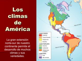 Los
 climas
   de
América
 La gran extensión
norte-sur de nuestro
continente permite el
desarrollo de muchos
    climas y sus
     variedades.
 
