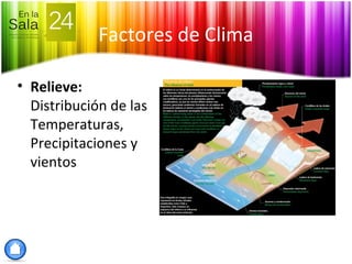 Factores de Clima
• Relieve:
Distribución de las
Temperaturas,
Precipitaciones y
vientos
 