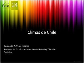 Climas de Chile
Fernando A. Veloz Lizama
Profesor de Estado con Mención en Historia y Ciencias
Sociales
 