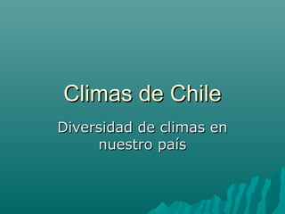 Climas de ChileClimas de Chile
Diversidad de climas enDiversidad de climas en
nuestro paísnuestro país
 