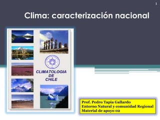 1


Clima: caracterización nacional




              Prof. Pedro Tapia Gallardo
              Entorno Natural y comunidad Regional
              Material de apoyo 02
 