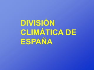 DIVISIÓN
CLIMÁTICA DE
ESPAÑA
 