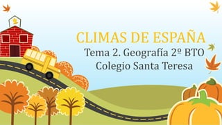CLIMAS DE ESPAÑA
Tema 2. Geografía 2º BTO
Colegio Santa Teresa
 