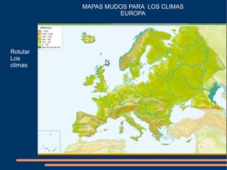 MAPAS MUDOS PARA LOS CLIMAS
                   EUROPA




Rotular
Los
climas
 