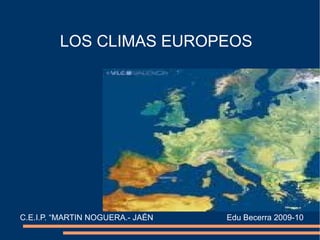 LOS CLIMAS EUROPEOS




C.E.I.P. “MARTIN NOGUERA.- JAÉN   Edu Becerra 2009-10
 