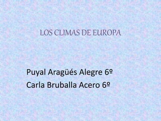 LOS CLIMAS DE EUROPA
Puyal Aragüés Alegre 6º
Carla Bruballa Acero 6º
 