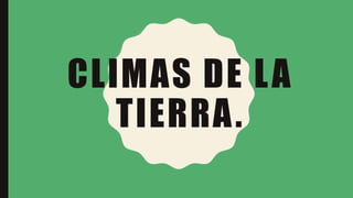CLIMAS DE LA
TIERRA.
 