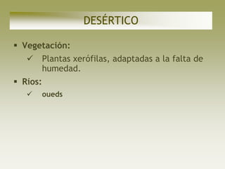 DESÉRTICO

 Vegetación:
    Plantas xerófilas, adaptadas a la falta de
     humedad.
 Ríos:
         oueds
 