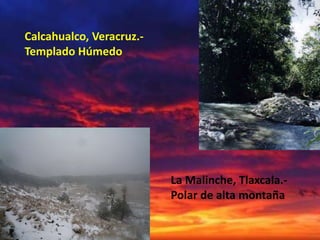 Calcahualco, Veracruz.-
Templado Húmedo




                          La Malinche, Tlaxcala.-
                          Polar de alta montaña
 