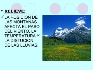  RELIEVE:
LA POSICION DE
LAS MONTAÑAS
AFECTA EL PASO
DEL VIENTO, LA
TEMPERATURA Y
LA DISTUCION
DE LAS LLUVIAS.
 