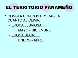 EL TERRITORIO PANAMEÑO
 CONSTA CON DOS EPOCAS EN
CUANTO AL CLIMA:
EPOCA LLUVIOSA:
MAYO - DICIEMBRE
EPOCA SECA:
ENERO - ABRIL
 