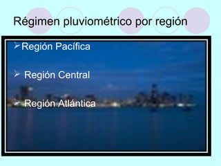 Régimen pluviométrico por región
Región Pacífica
 Región Central
 Región Atlántica
 